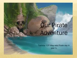 Our Pirate Adventure Tuesday 13 th May was Pirate day in year 1.