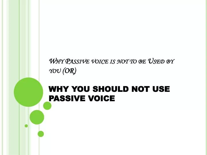 why passive voice is not to be used by you or why you should not use passive voice