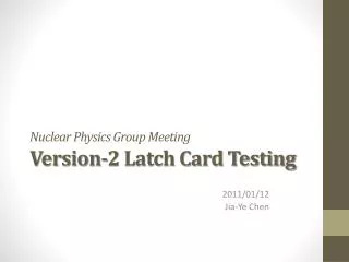 Nuclear Physics Group Meeting Version-2 Latch Card Testing