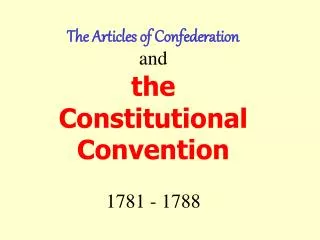 The Articles of Confederation and the Constitutional Convention 1781 - 1788