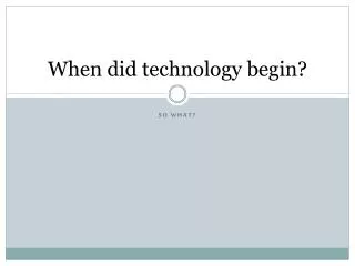 When did technology begin?