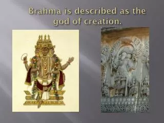 Brahma is described as the god of creation.