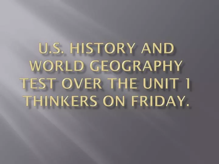 u s history and world geography test over the unit 1 thinkers on friday