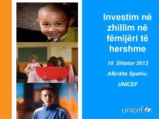 Investim n ë zhillim në fëmij ëri të hershme 18 Shtator 2013 Af ë rdita Spahiu , UNICEF