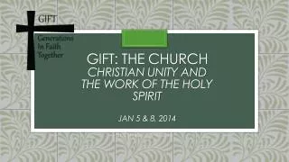 GIFT: The Church Christian unity and the work of the holy spirit Jan 5 &amp; 8, 2014