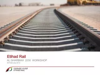 Etihad Rail AL GHARBIAH 2030 WORKSHOP 26 February 2013