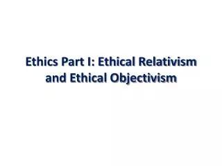 Ethics Part I: Ethical Relativism and Ethical Objectivism