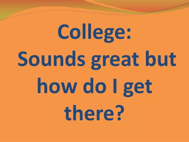 college sounds great but how do i get there