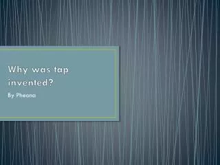 Why was tap invented?
