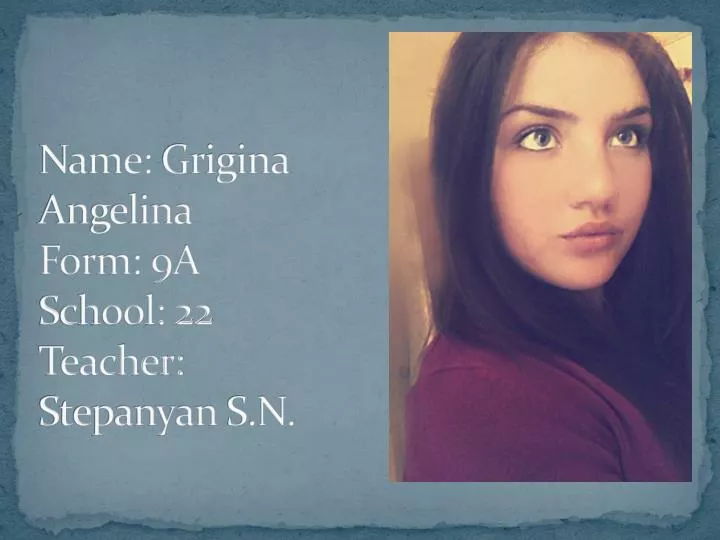 name grigina angelina form 9a school 22 teacher stepanyan s n