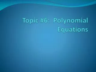Topic #6: Polynomial Equations
