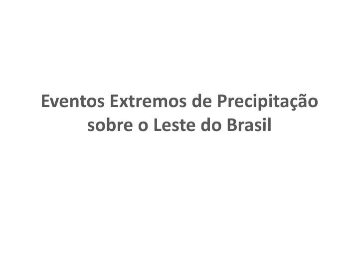eventos extremos de precipita o sobre o leste do brasil