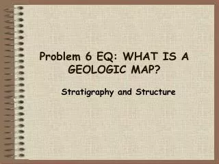 Problem 6 EQ: WHAT IS A GEOLOGIC MAP?