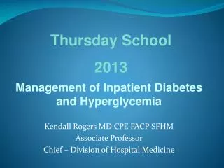 Management of Inpatient Diabetes and Hyperglycemia Kendall Rogers MD CPE FACP SFHM