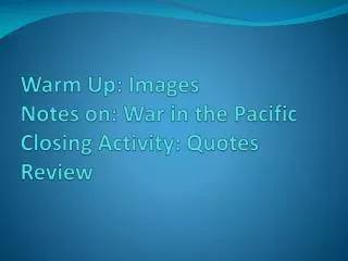 Warm Up: Images Notes on: War in the Pacific Closing Activity: Quotes Review