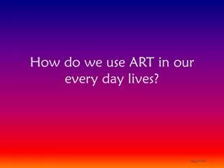 How do we use ART in our every day lives?