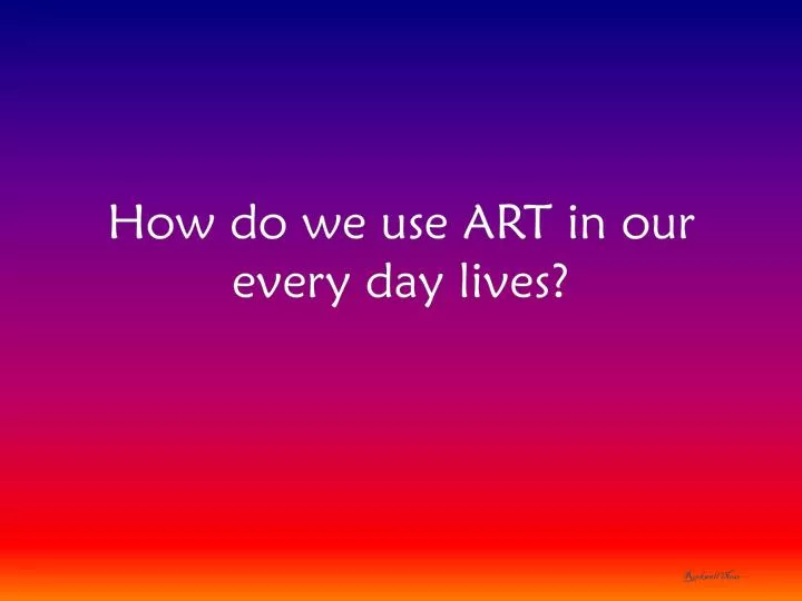 how do we use art in our every day lives