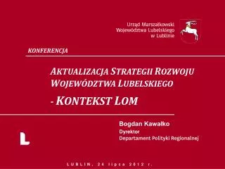 KONFERENCJA A KTUALIZACJA S TRATEGII R OZWOJU 	 W OJEWÓDZTWA L UBELSKIEGO - K ONTEKST L OM