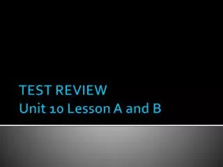 TEST REVIEW Unit 10 Lesson A and B