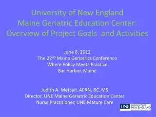 Judith A. Metcalf, APRN, BC, MS Director, UNE Maine Geriatric Education Center