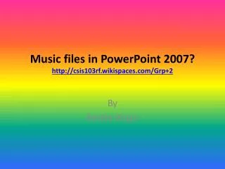 Music files in PowerPoint 2007 ? http://csis103rf.wikispaces.com/Grp+2