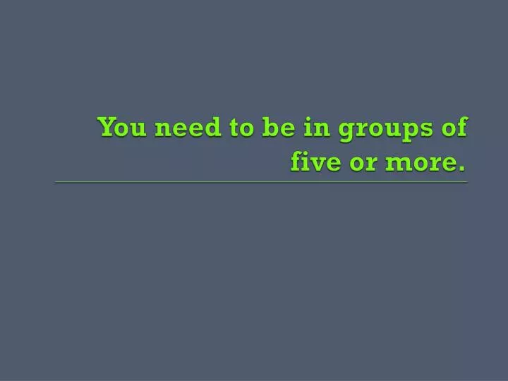 you need to be in groups of five or more