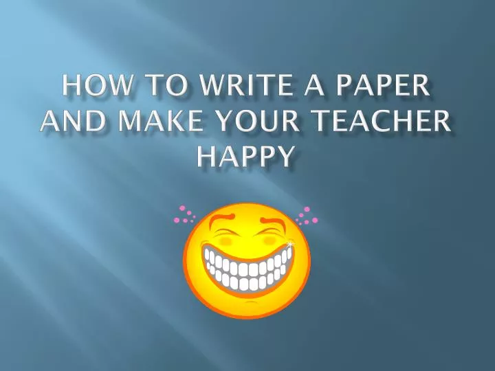 how to write a paper and make your teacher happy