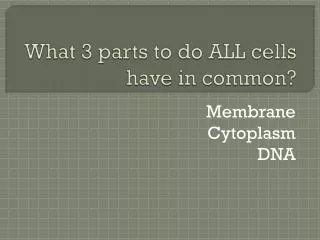 What 3 parts to do ALL cells have in common?