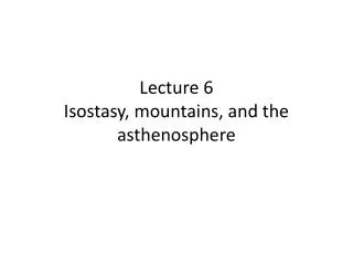 Lecture 6 Isostasy , mountains, and the asthenosphere