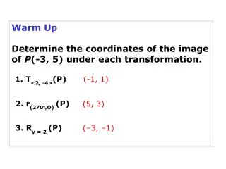 Warm Up Determine the coordinates of the image of P (-3, 5) under each transformation.