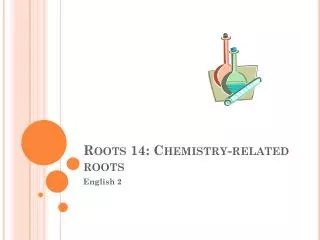 Roots 14: Chemistry-related roots