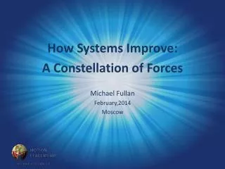 How Systems Improve: A Constellation of Forces Michael Fullan February,2014 Moscow