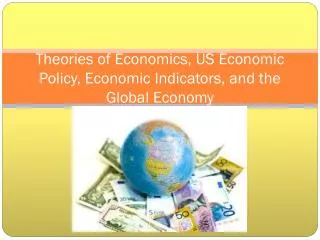 Theories of Economics, US Economic Policy, Economic Indicators, and the Global Economy