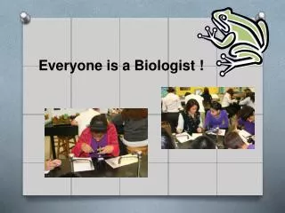 Everyone is a Biologist !