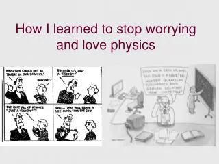 How I learned to stop worrying and love physics