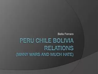 Peru Chile Bolivia relations (many wars and much hate)