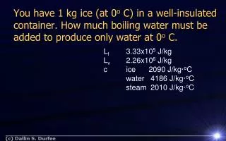 L f 	3.33x10 5 J/kg		 L v 	2.26x10 6 J/kg		 c	ice	2090 J/ kg· o C water	 4186 J/ kg· o C