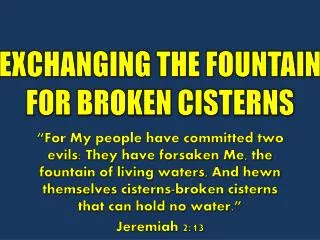 EXCHANGING THE FOUNTAIN FOR BROKEN CISTERNS