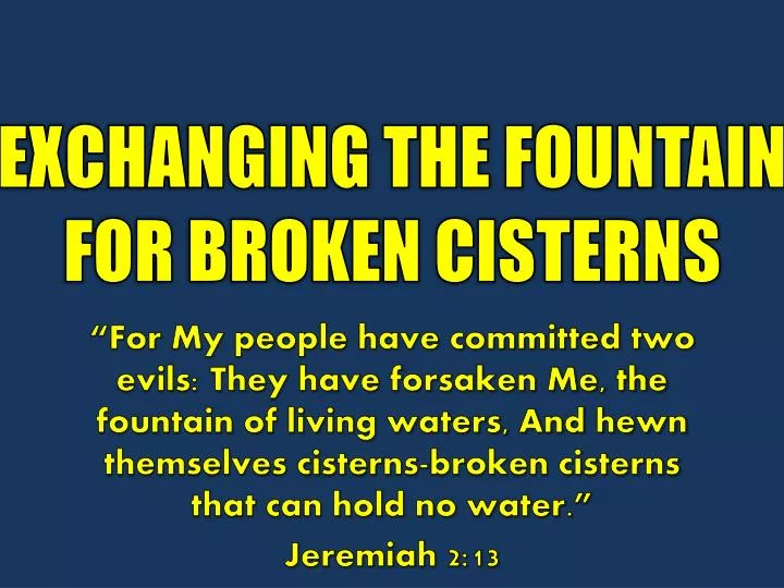 exchanging the fountain for broken cisterns
