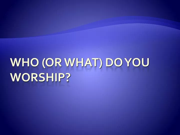 who or what do you worship