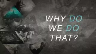 WHY DO WE DO THAT?