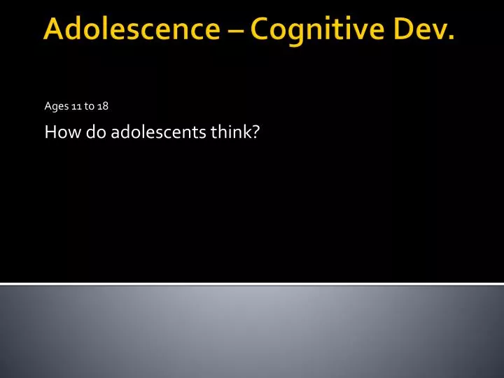 ages 11 to 18 how do adolescents think