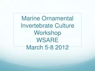 Marine Ornamental Invertebrate Culture Workshop WSARE March 5-8 2012