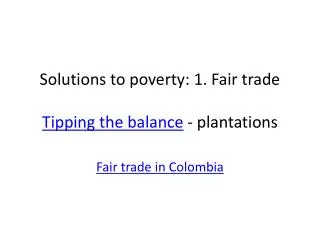 Solutions to poverty: 1. Fair trade Tipping the balance - plantations
