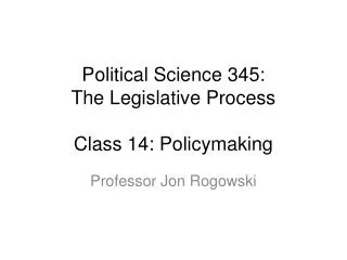 Political Science 345: The Legislative Process Class 14: Policymaking