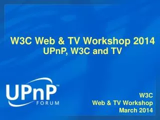 W3C Web &amp; TV Workshop 2014 UPnP, W3C and TV