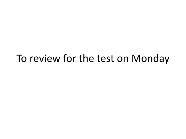 to review for the test on monday