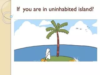 If you are in uninhabited island ?