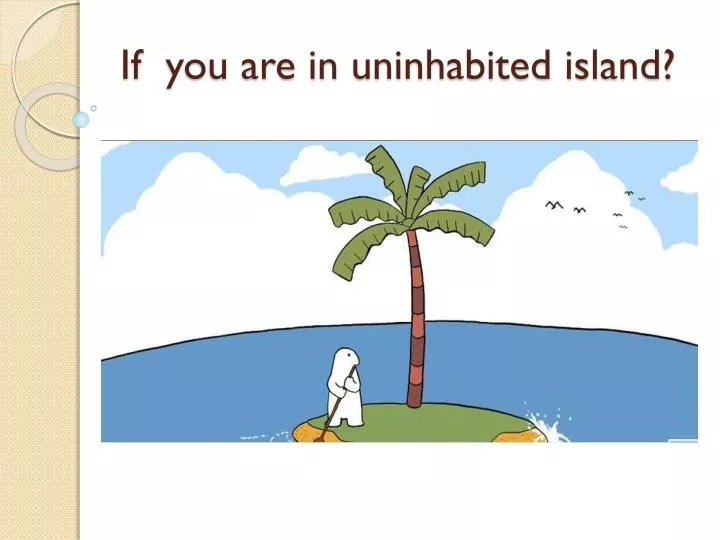 if you are in uninhabited island