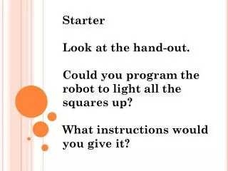 Starter Look at the hand-out. Could you program the robot to light all the squares up?